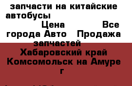 запчасти на китайские автобусы Higer, Golden Dragon, Yutong › Цена ­ 1 000 - Все города Авто » Продажа запчастей   . Хабаровский край,Комсомольск-на-Амуре г.